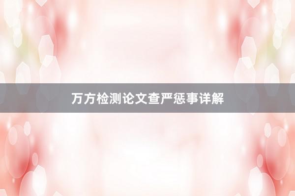 万方检测论文查严惩事详解