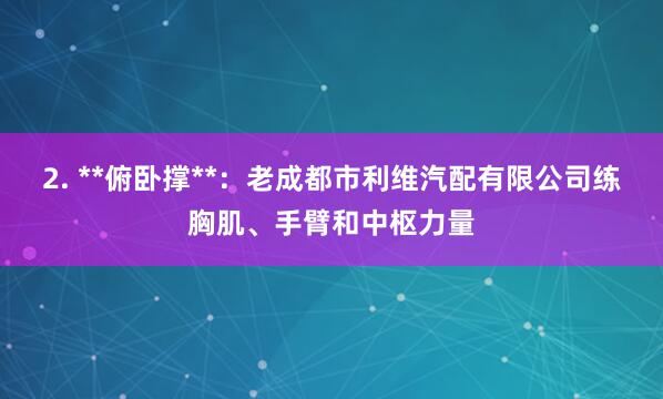 2. **俯卧撑**：老成都市利维汽配有限公司练胸肌、手臂和中枢力量