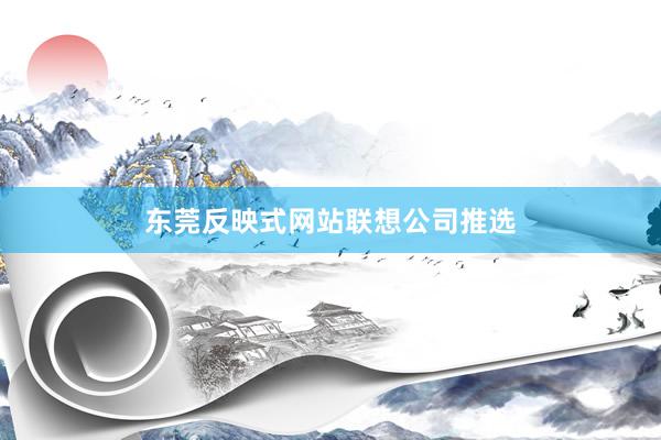 东莞反映式网站联想公司推选