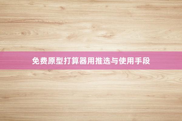 免费原型打算器用推选与使用手段