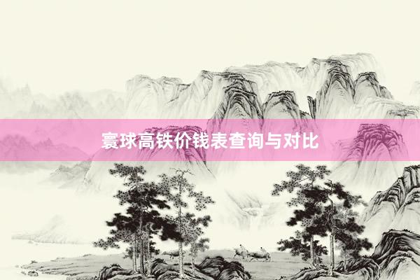 寰球高铁价钱表查询与对比