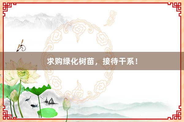 求购绿化树苗,接待干系!